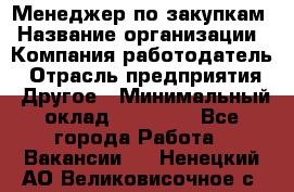 Менеджер по закупкам › Название организации ­ Компания-работодатель › Отрасль предприятия ­ Другое › Минимальный оклад ­ 30 000 - Все города Работа » Вакансии   . Ненецкий АО,Великовисочное с.
